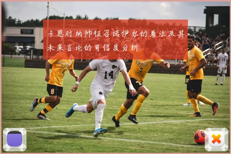 卡恩对纳帅征召诺伊尔的看法及其未来言论的可信度分析