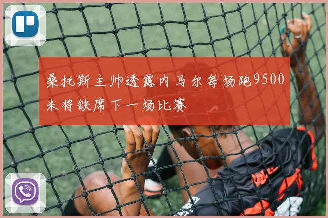 桑托斯主帅透露内马尔每场跑9500米将缺席下一场比赛
