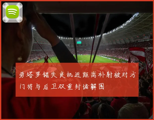 劳塔罗错失良机近距离补射被对方门将与后卫双重封堵解围