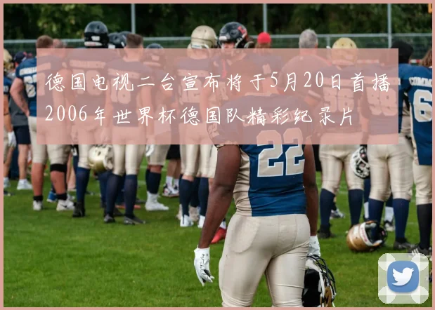德国电视二台宣布将于5月20日首播2006年世界杯德国队精彩纪录片