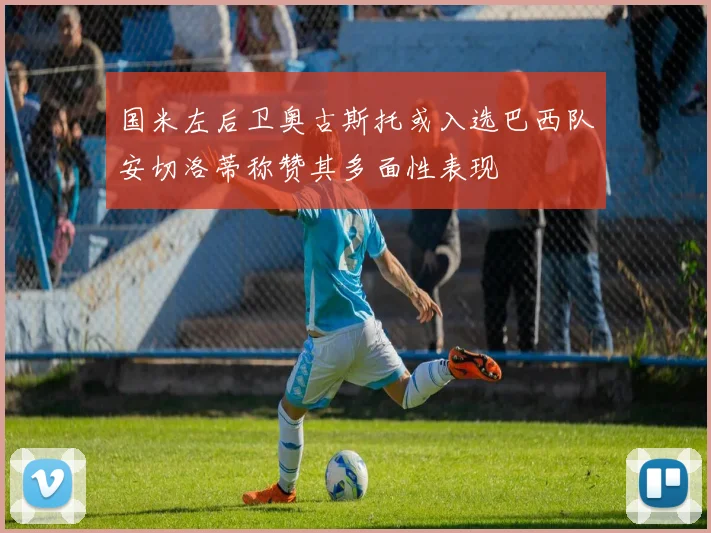 国米左后卫奥古斯托或入选巴西队安切洛蒂称赞其多面性表现
