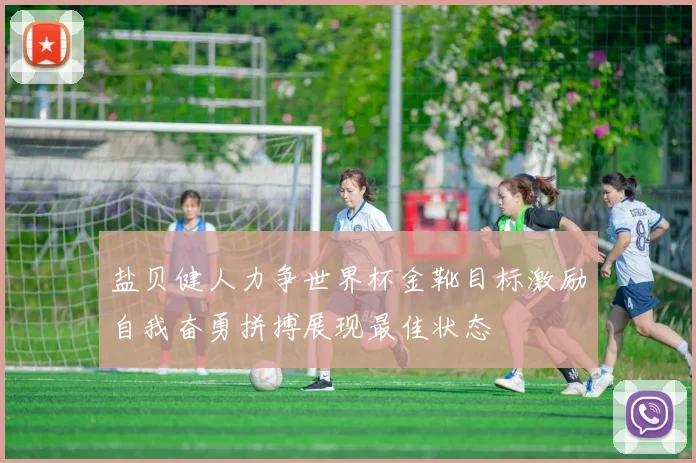 盐贝健人力争世界杯金靴目标激励自我奋勇拼搏展现最佳状态