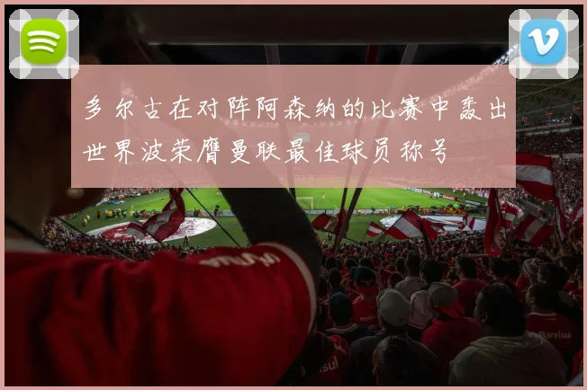 多尔古在对阵阿森纳的比赛中轰出世界波荣膺曼联最佳球员称号
