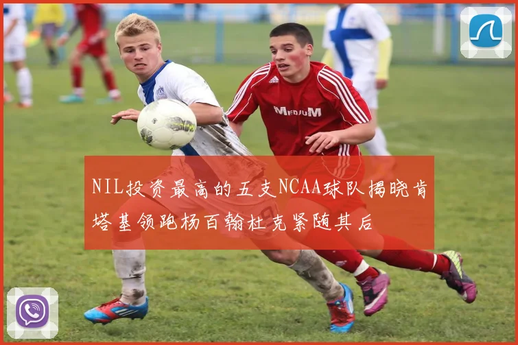 NIL投资最高的五支NCAA球队揭晓肯塔基领跑杨百翰杜克紧随其后