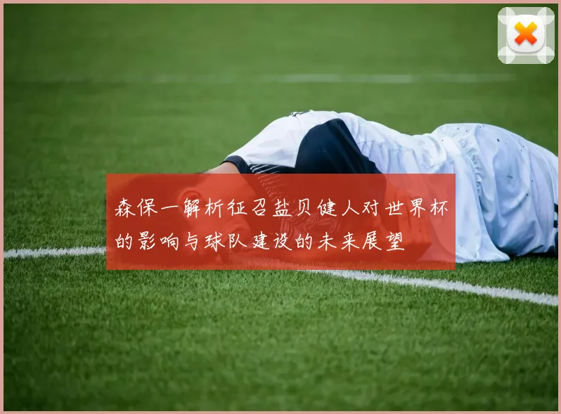 森保一解析征召盐贝健人对世界杯的影响与球队建设的未来展望