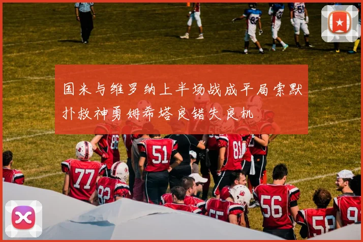 国米与维罗纳上半场战成平局索默扑救神勇姆希塔良错失良机
