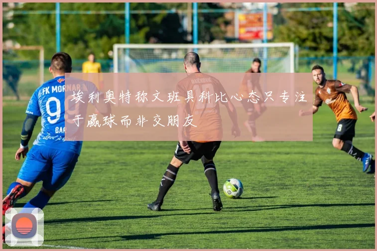 埃利奥特称文班具科比心态只专注于赢球而非交朋友