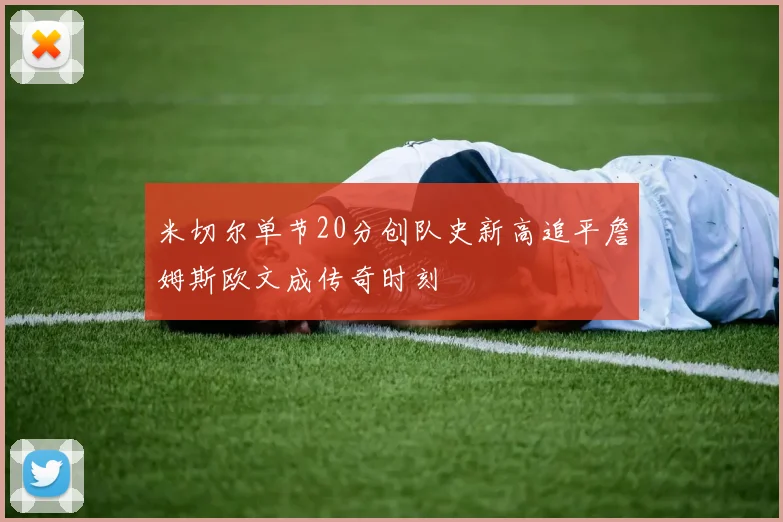 米切尔单节20分创队史新高追平詹姆斯欧文成传奇时刻