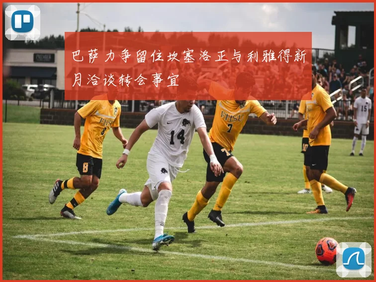 巴萨力争留住坎塞洛正与利雅得新月洽谈转会事宜