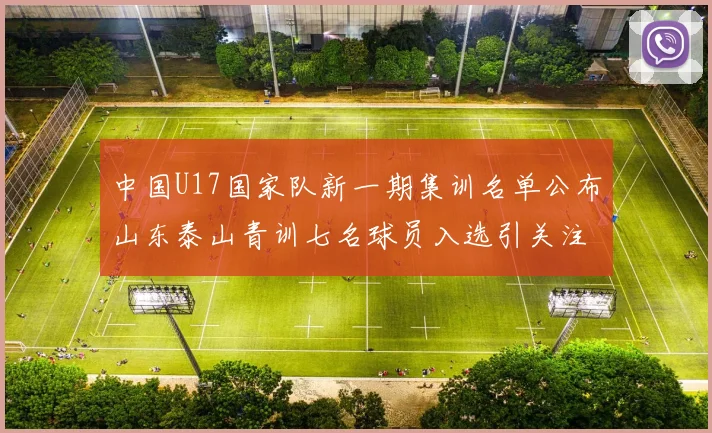 中国U17国家队新一期集训名单公布山东泰山青训七名球员入选引关注