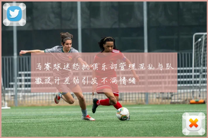 马赛球迷怒批俱乐部管理混乱与队徽设计差劲引发不满情绪