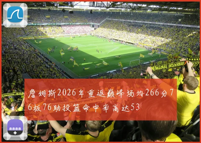詹姆斯2026年重返巅峰场均266分76板76助投篮命中率高达53
